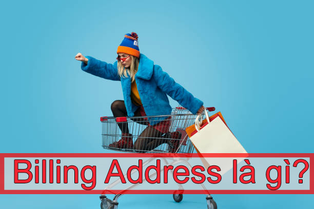 Billing Address là gì? Cách điền Billing Address chuẩn xác nhất